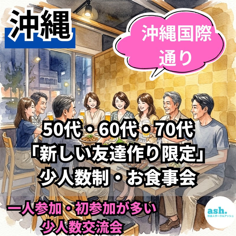 沖縄国際通りで50代・60代・70代「新しい友達作り限定」・少人数制・お食事会｜一人参加・初参加が多い少人数交流会
