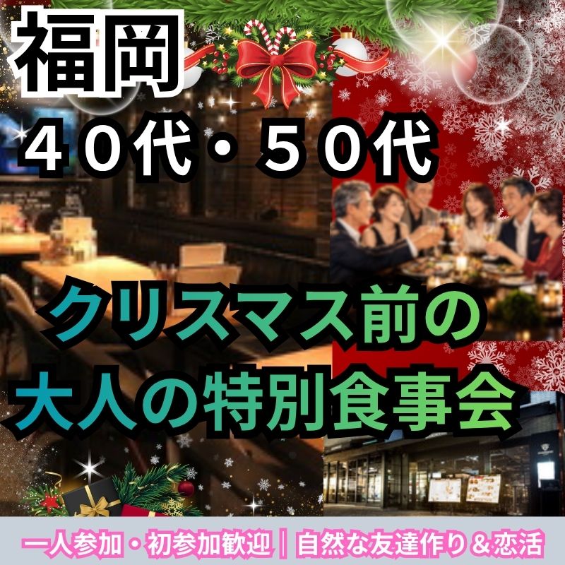 福岡｜４０代・５０代｜クリスマス前の大人の特別食事会｜一人参加・初参加歓迎｜自然な友達作り＆恋活