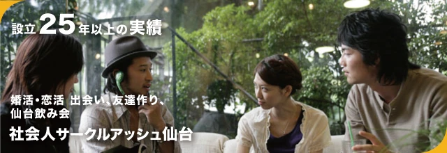 社会人サークル仙台 飲み会宮城仙台 仙台駅周辺 国分町 一番町 泉区 松島 塩釜 南三陸 社会人サークルアッシュ